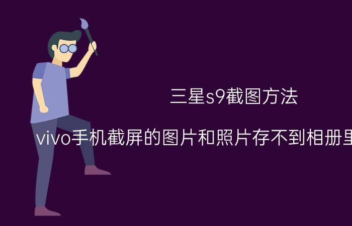 三星s9截图方法 vivo手机截屏的图片和照片存不到相册里是为什么？